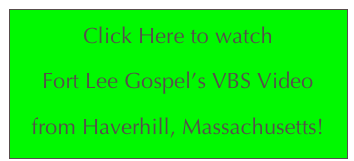 Click Here to watch
Fort Lee Gospel’s VBS Video
from Haverhill, Massachusetts!
